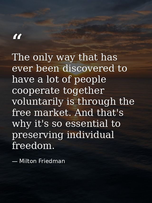 The only way that has ever been discovered to have a lot of people cooperate together voluntarily is through the free ma — Milton Friedman