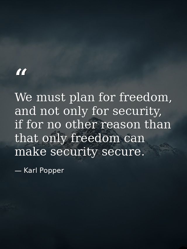 We must plan for freedom, and not only for security, if for no other reason than that only freedom can make security sec — Karl Popper