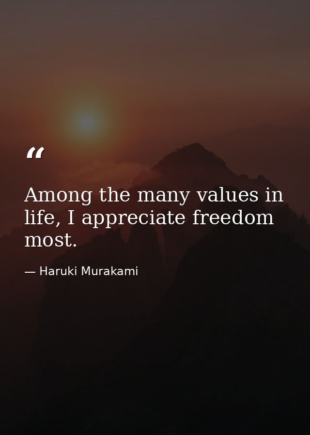 Among the many values in life, I appreciate freedom most. — Haruki Murakami