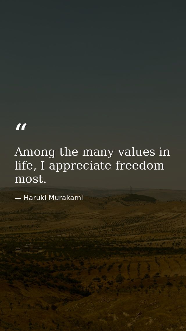Among the many values in life, I appreciate freedom most. — Haruki Murakami