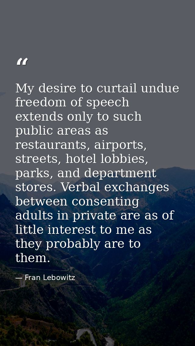 My desire to curtail undue freedom of speech extends only to such public areas as restaurants, airports, streets, hotel  — Fran Lebowitz
