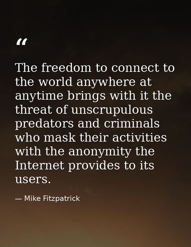 The freedom to connect to the world anywhere at anytime brings with it the threat of unscrupulous predators and criminal — Mike Fitzpatrick