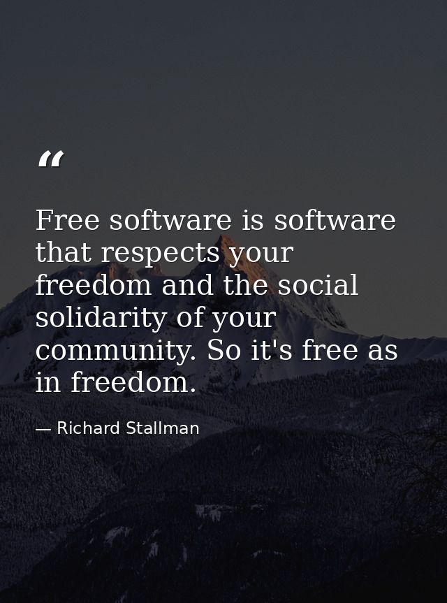 Free software is software that respects your freedom and the social solidarity of your community. So it's free as in fre — Richard Stallman