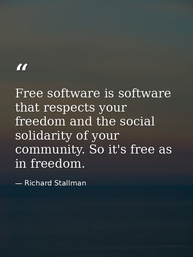 Free software is software that respects your freedom and the social solidarity of your community. So it's free as in fre — Richard Stallman