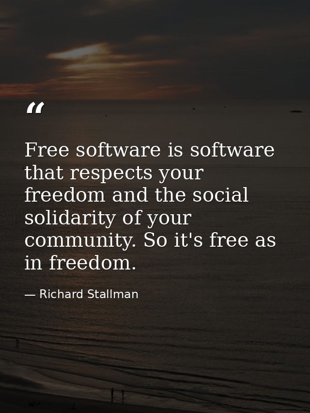 Free software is software that respects your freedom and the social solidarity of your community. So it's free as in fre — Richard Stallman