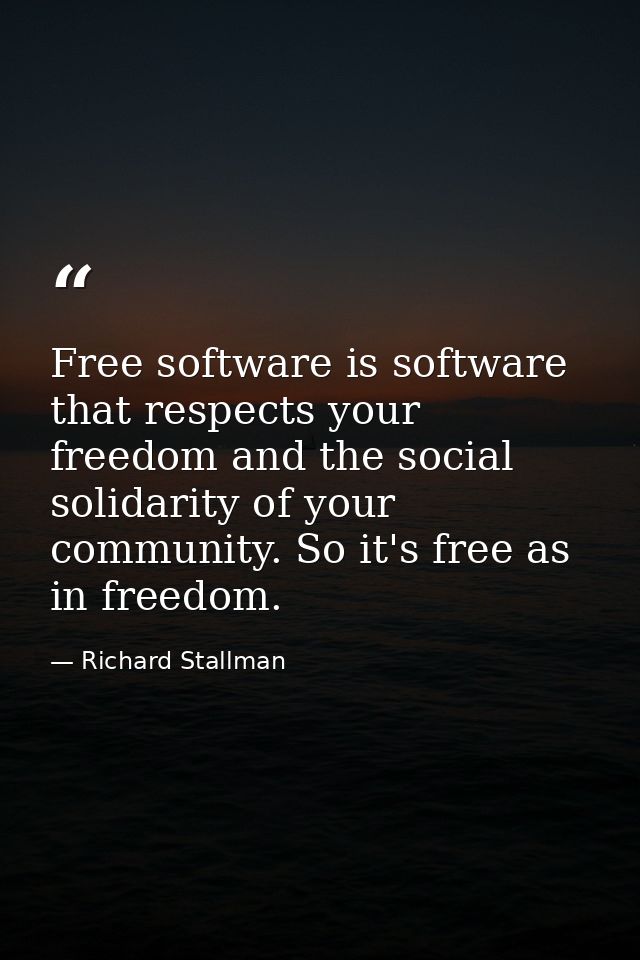 Free software is software that respects your freedom and the social solidarity of your community. So it's free as in fre — Richard Stallman