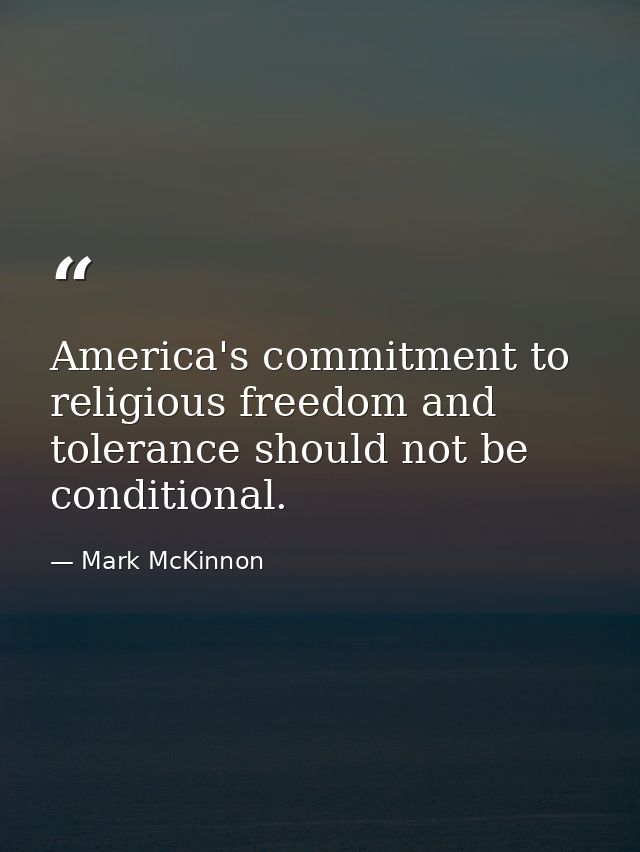 America's commitment to religious freedom and tolerance should not be conditional. — Mark McKinnon
