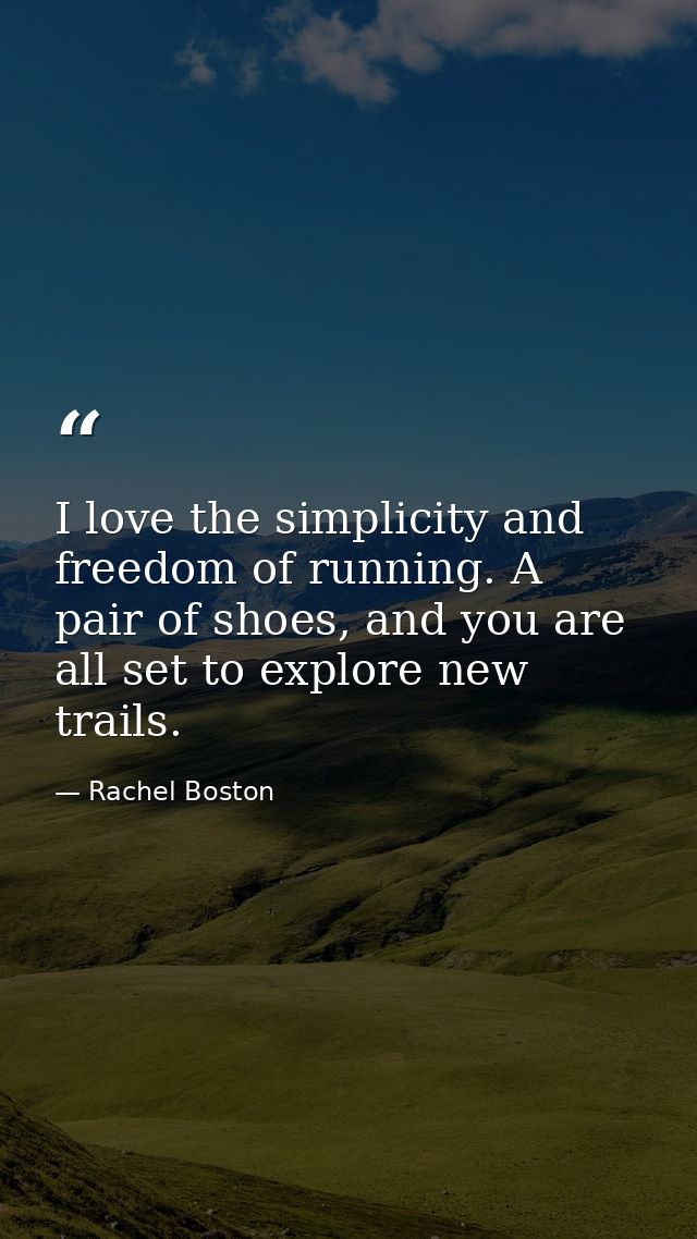 I love the simplicity and freedom of running. A pair of shoes, and you are all set to explore new trails. — Rachel Boston