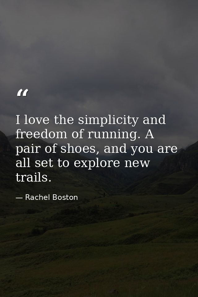 I love the simplicity and freedom of running. A pair of shoes, and you are all set to explore new trails. — Rachel Boston