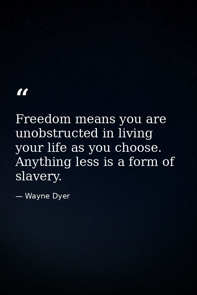 Freedom means you are unobstructed in living your life as you choose. Anything less is a form of slavery. — Wayne Dyer