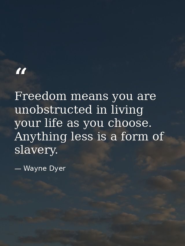 Freedom means you are unobstructed in living your life as you choose. Anything less is a form of slavery. — Wayne Dyer