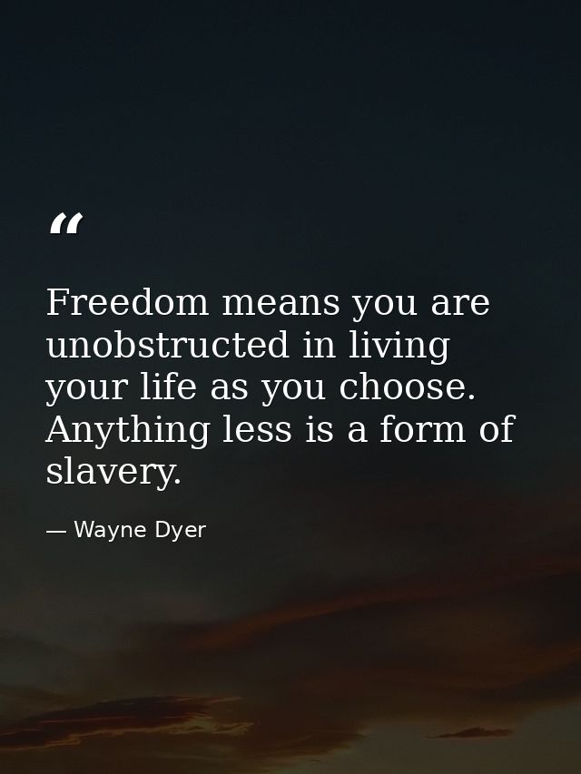 Freedom means you are unobstructed in living your life as you choose. Anything less is a form of slavery. — Wayne Dyer