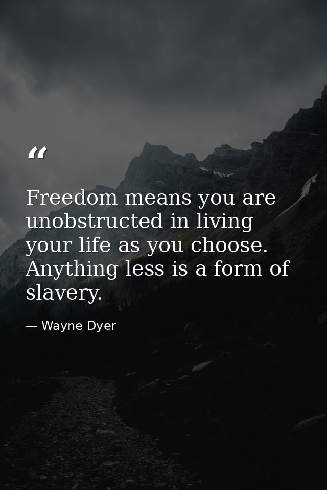 Freedom means you are unobstructed in living your life as you choose. Anything less is a form of slavery. — Wayne Dyer