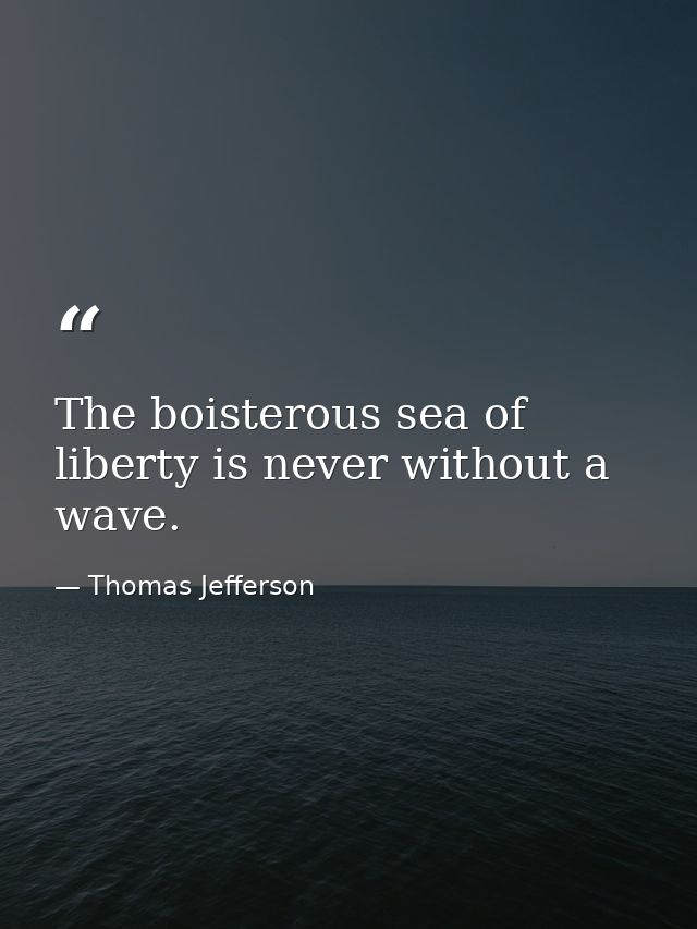 The boisterous sea of liberty is never without a wave. — Thomas Jefferson