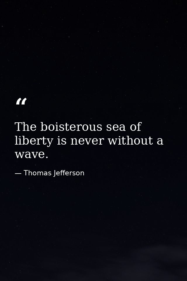 The boisterous sea of liberty is never without a wave. — Thomas Jefferson