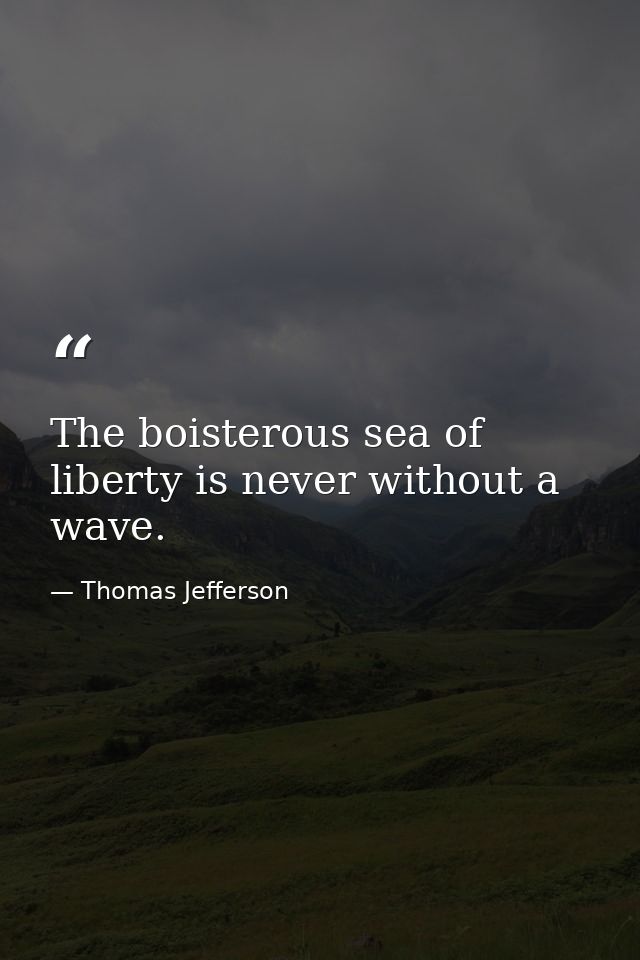 The boisterous sea of liberty is never without a wave. — Thomas Jefferson