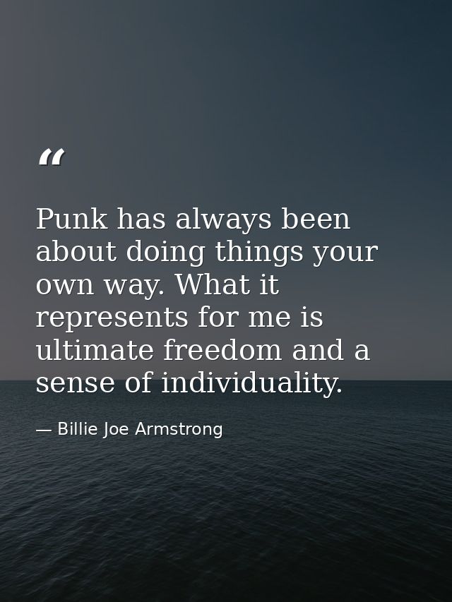 Punk has always been about doing things your own way. What it represents for me is ultimate freedom and a sense of indiv — Billie Joe Armstrong