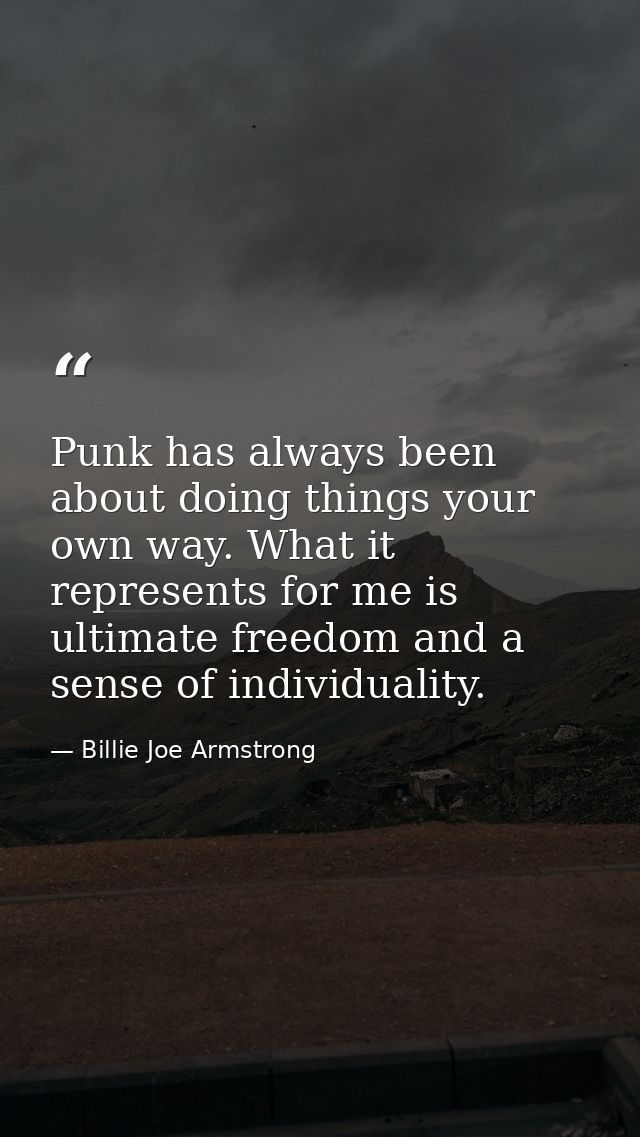 Punk has always been about doing things your own way. What it represents for me is ultimate freedom and a sense of indiv — Billie Joe Armstrong