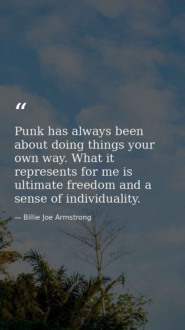 Punk has always been about doing things your own way. What it represents for me is ultimate freedom and a sense of indiv — Billie Joe Armstrong
