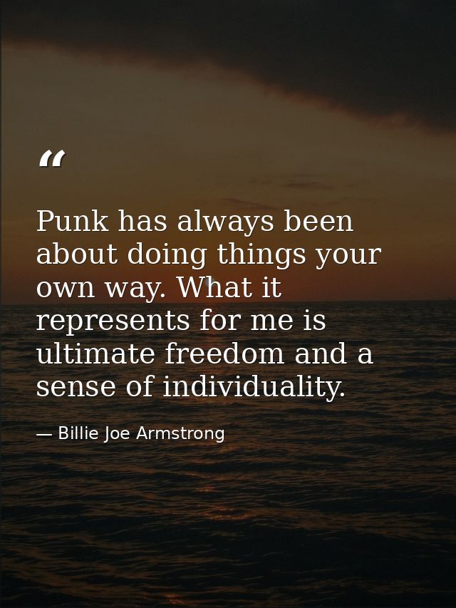 Punk has always been about doing things your own way. What it represents for me is ultimate freedom and a sense of indiv — Billie Joe Armstrong