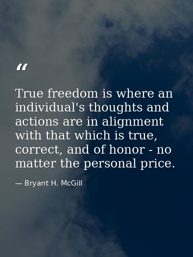True freedom is where an individual's thoughts and actions are in alignment with that which is true, correct, and of hon — Bryant H. McGill