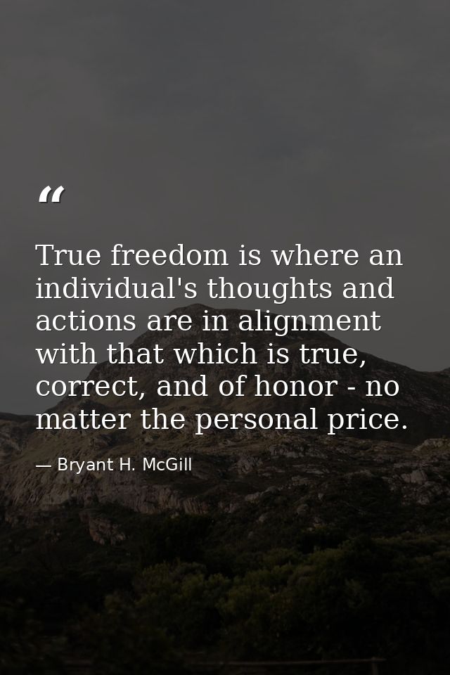 True freedom is where an individual's thoughts and actions are in alignment with that which is true, correct, and of hon — Bryant H. McGill