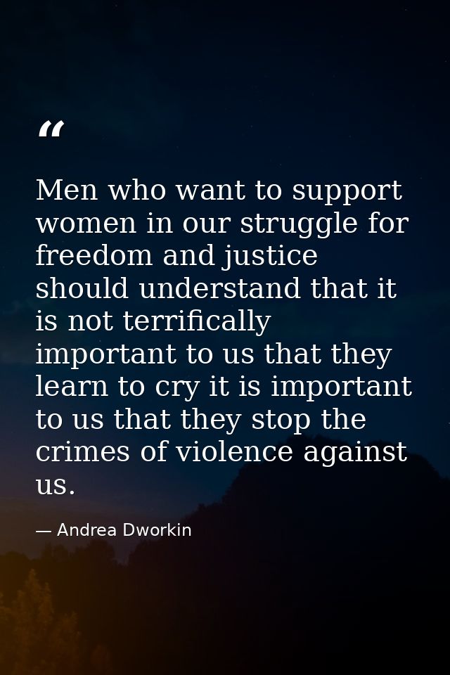 Men who want to support women in our struggle for freedom and justice should understand that it is not terrifically impo — Andrea Dworkin