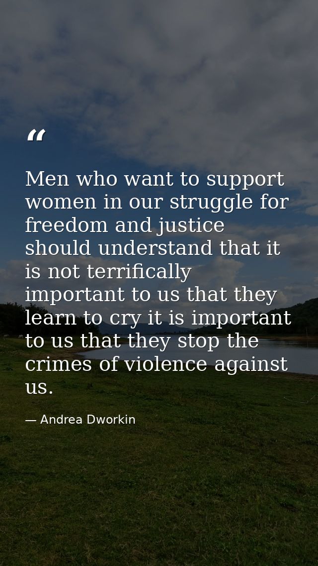 Men who want to support women in our struggle for freedom and justice should understand that it is not terrifically impo — Andrea Dworkin