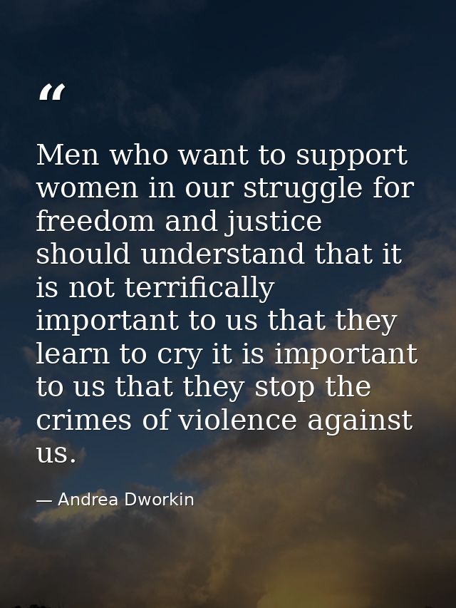Men who want to support women in our struggle for freedom and justice should understand that it is not terrifically impo — Andrea Dworkin