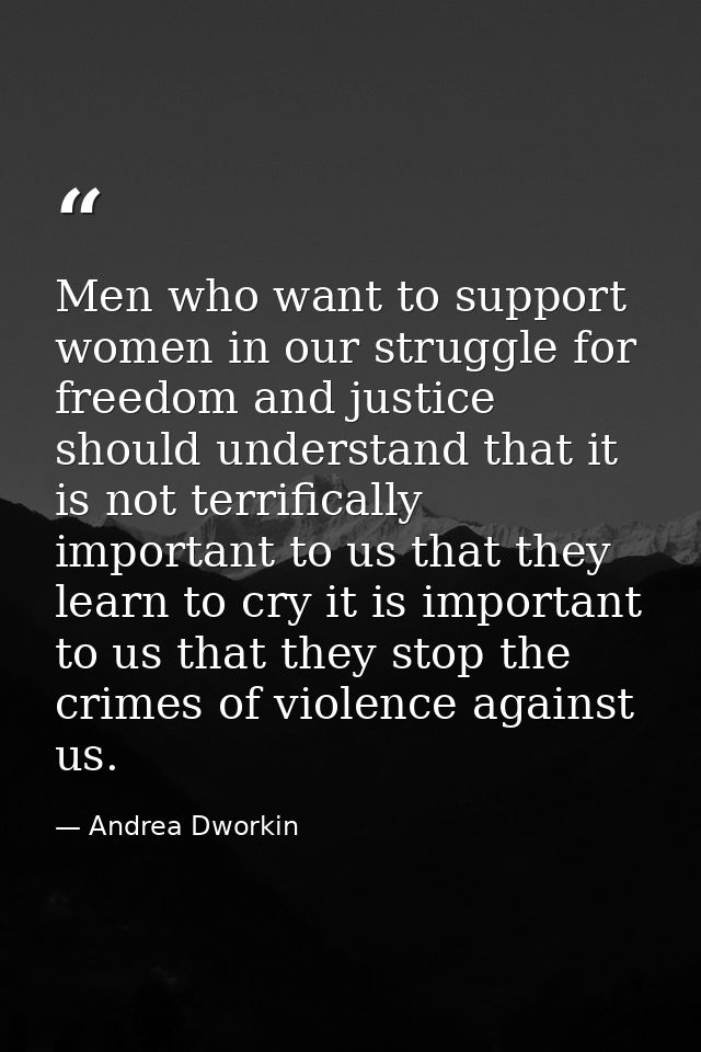 Men who want to support women in our struggle for freedom and justice should understand that it is not terrifically impo — Andrea Dworkin