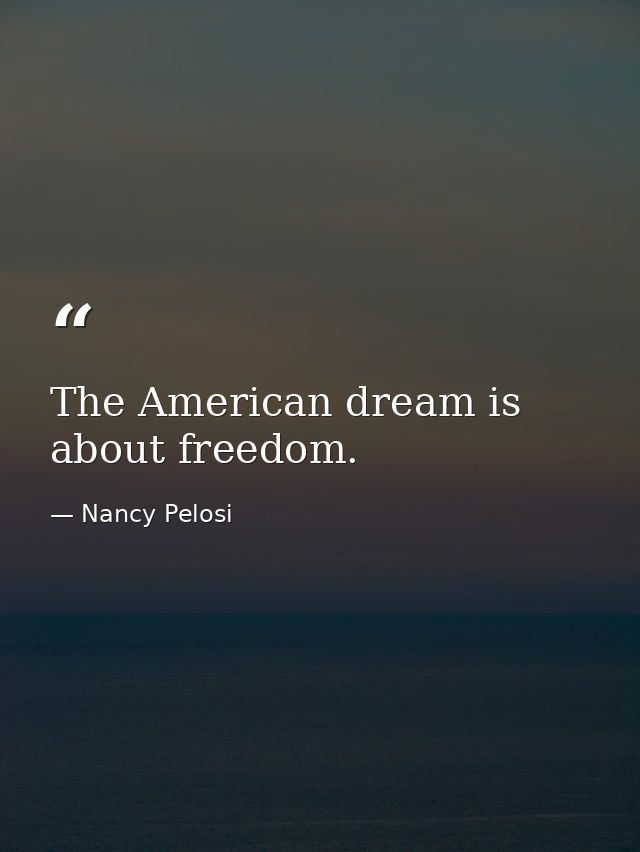 The American dream is about freedom. — Nancy Pelosi