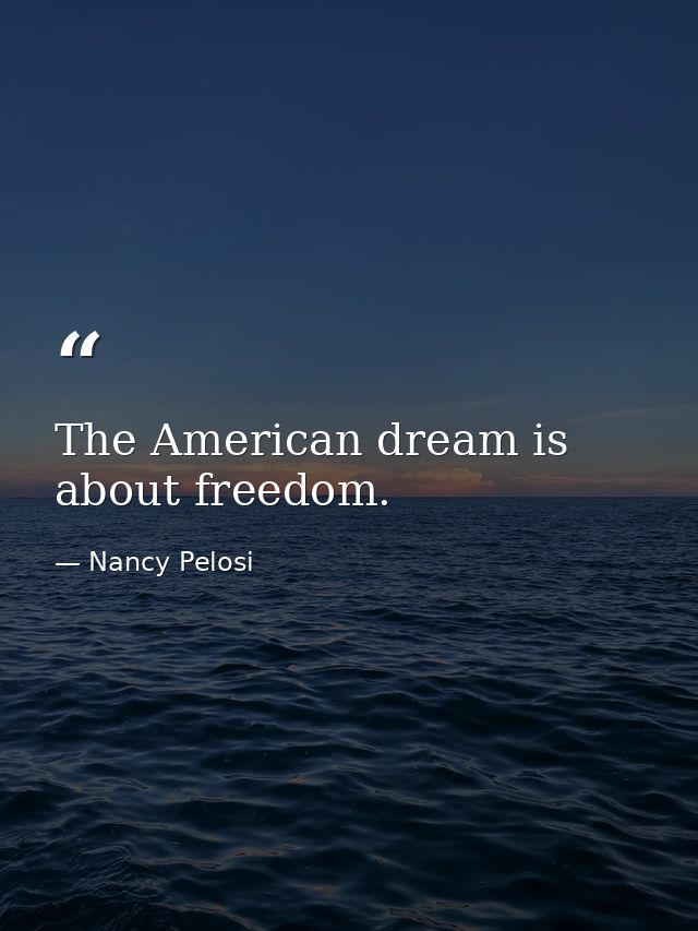 The American dream is about freedom. — Nancy Pelosi
