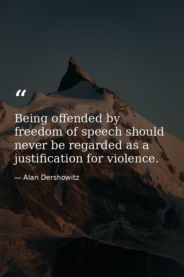 Being offended by freedom of speech should never be regarded as a justification for violence. — Alan Dershowitz