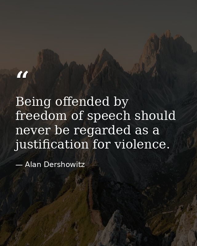 Being offended by freedom of speech should never be regarded as a justification for violence. — Alan Dershowitz
