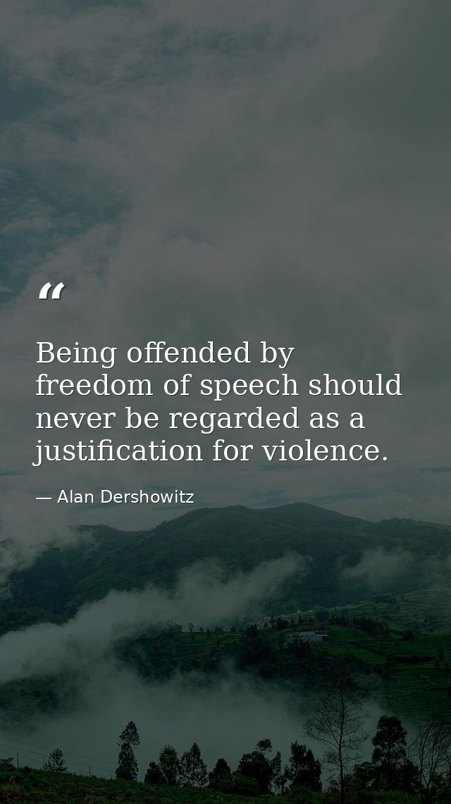 Being offended by freedom of speech should never be regarded as a justification for violence. — Alan Dershowitz
