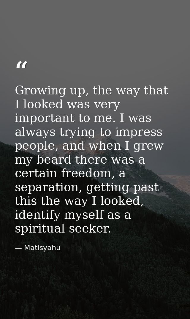 Growing up, the way that I looked was very important to me. I was always trying to impress people, and when I grew my be — Matisyahu