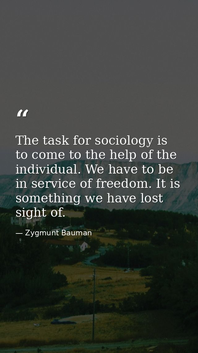 The task for sociology is to come to the help of the individual. We have to be in service of freedom. It is something we — Zygmunt Bauman