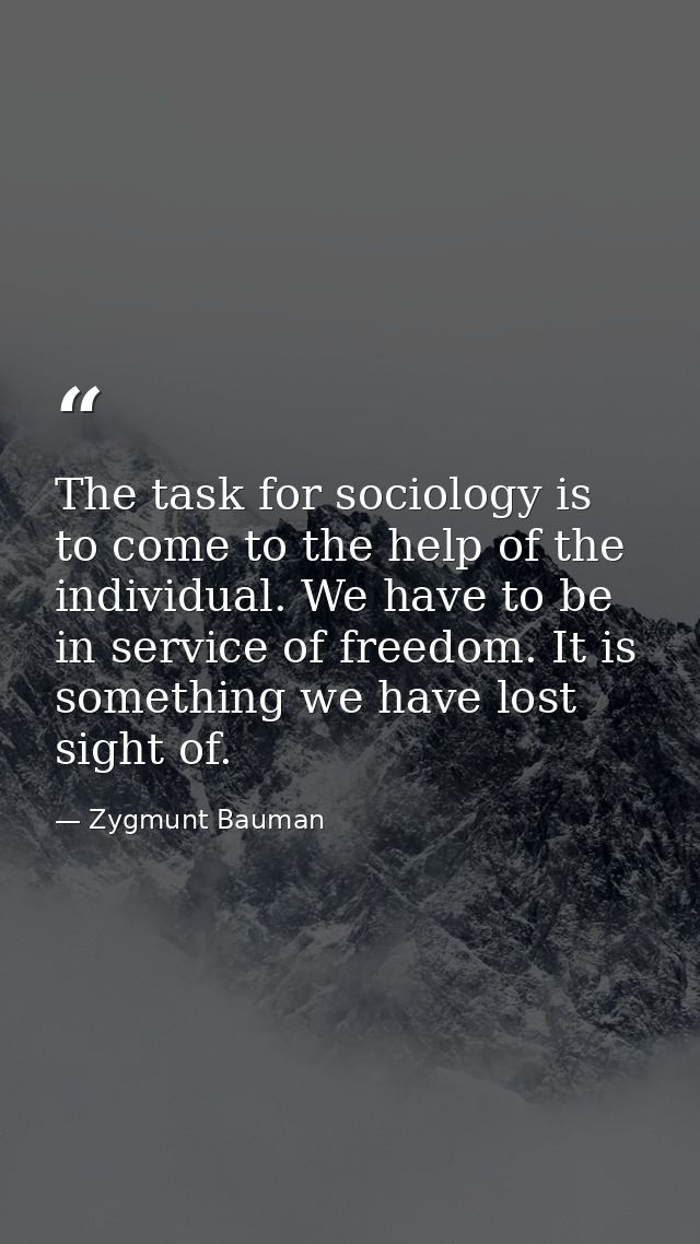 The task for sociology is to come to the help of the individual. We have to be in service of freedom. It is something we — Zygmunt Bauman