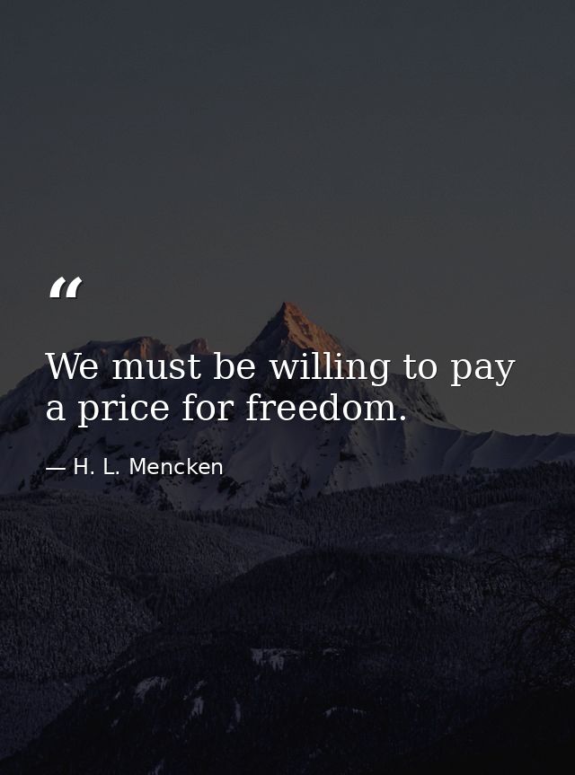 We must be willing to pay a price for freedom. — H. L. Mencken