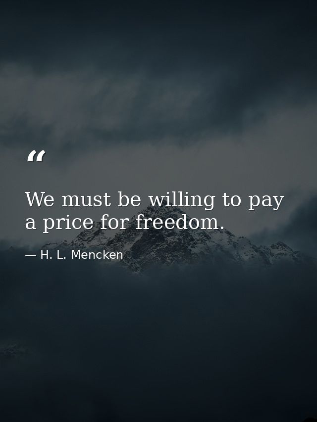 We must be willing to pay a price for freedom. — H. L. Mencken