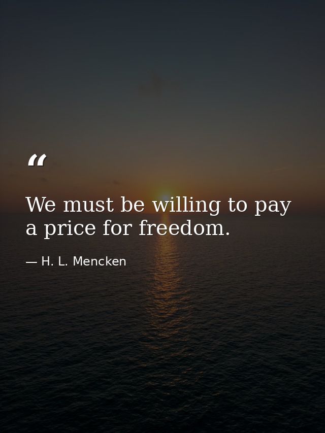 We must be willing to pay a price for freedom. — H. L. Mencken