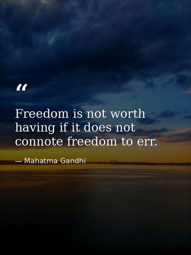 Freedom is not worth having if it does not connote freedom to err. — Mahatma Gandhi
