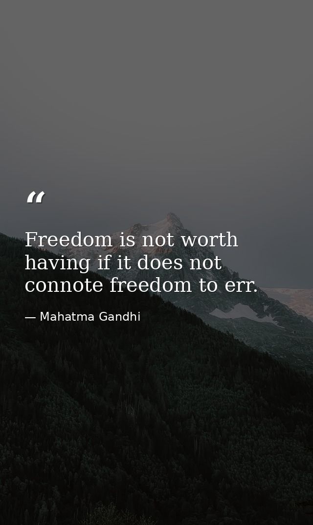 Freedom is not worth having if it does not connote freedom to err. — Mahatma Gandhi