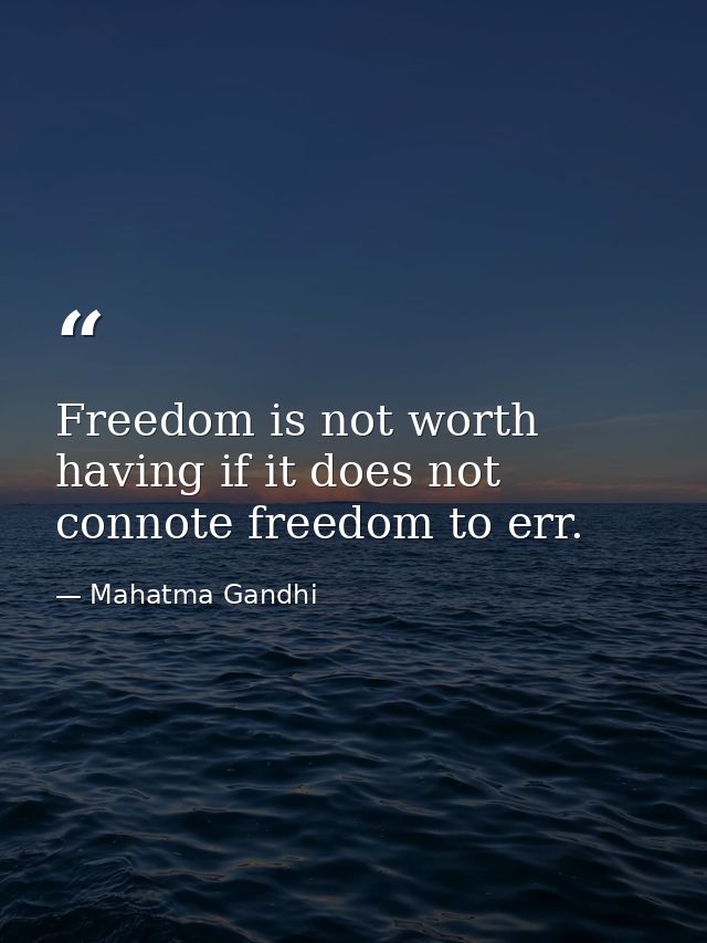 Freedom is not worth having if it does not connote freedom to err. — Mahatma Gandhi