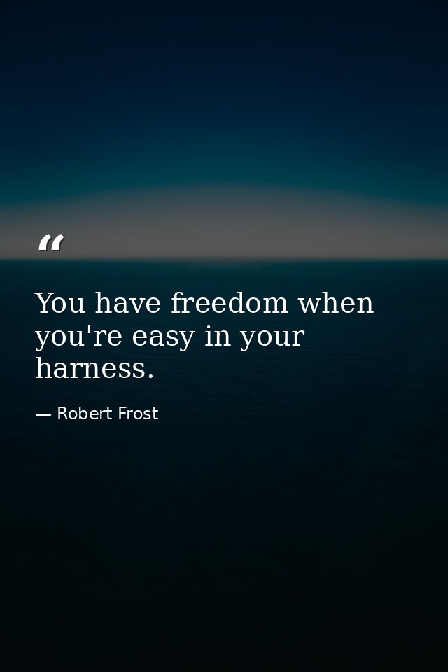 You have freedom when you're easy in your harness. — Robert Frost