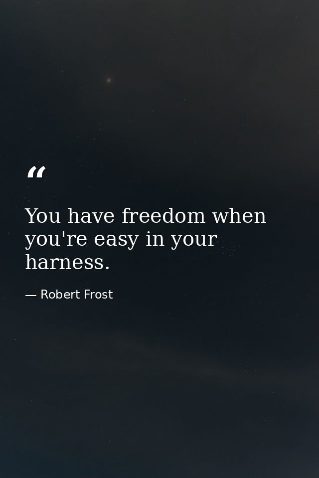 You have freedom when you're easy in your harness. — Robert Frost