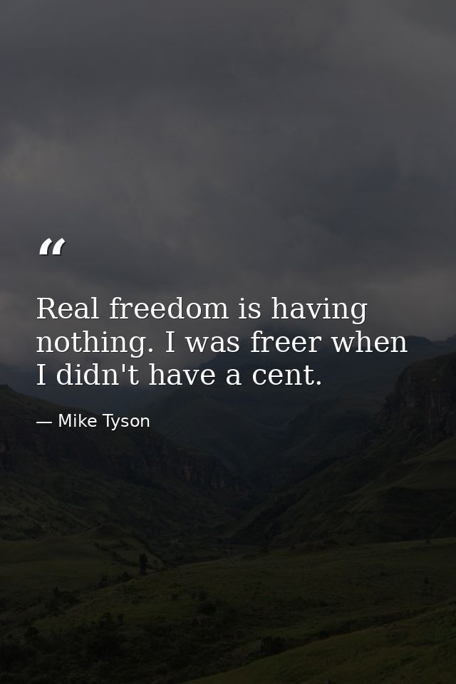 Real freedom is having nothing. I was freer when I didn't have a cent. — Mike Tyson