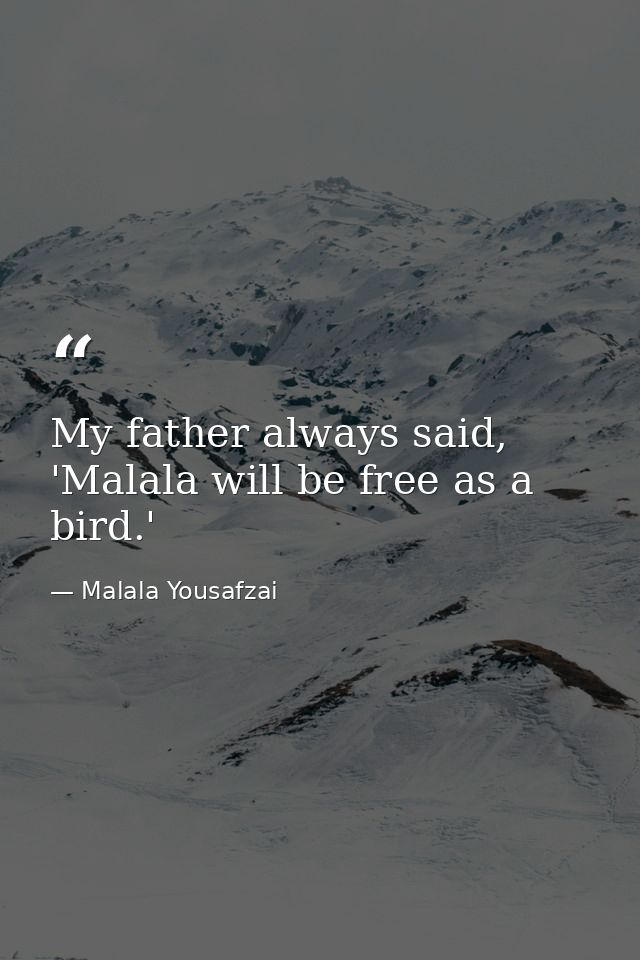 My father always said, 'Malala will be free as a bird.' — Malala Yousafzai