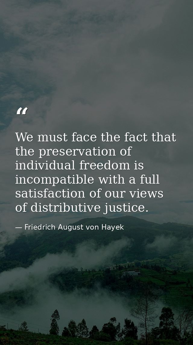 We must face the fact that the preservation of individual freedom is incompatible with a full satisfaction of our views  — Friedrich August von Hayek
