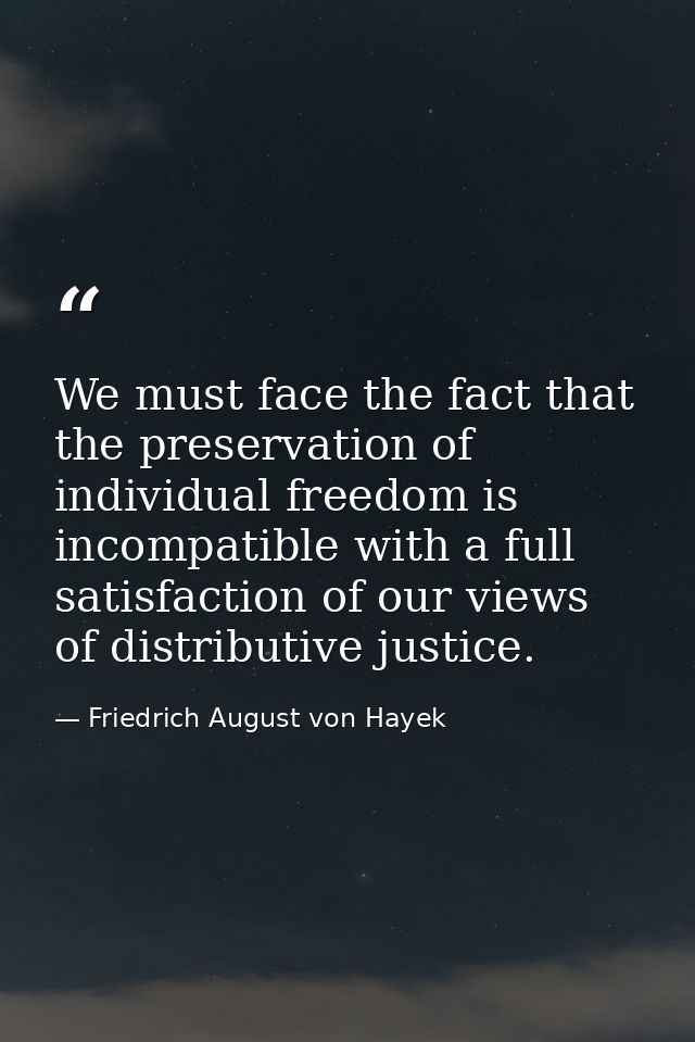 We must face the fact that the preservation of individual freedom is incompatible with a full satisfaction of our views  — Friedrich August von Hayek